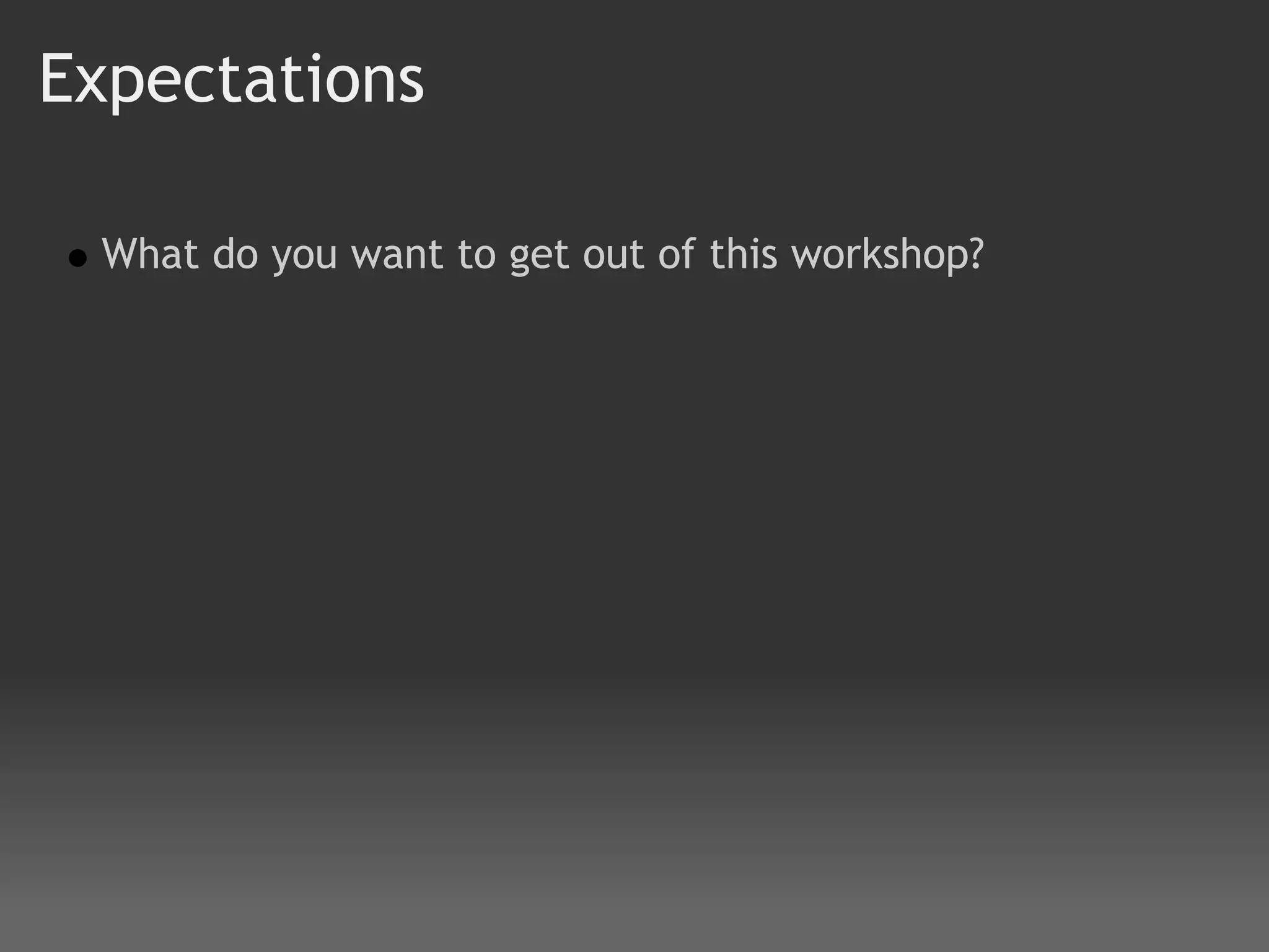 Expectations

 What do you want to get out of this workshop?
 