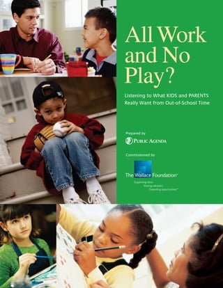 All Work
and No
Play?
Listening to What KIDS and PARENTS
Really Want from Out-of-School Time




Prepared by




Commissioned by




                     TM




                     TM
 