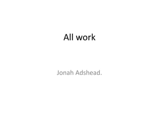 All work
Jonah Adshead.
 