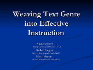 Weaving Text Genre
  into Effective
   Instruction
         Natalie Nelson
     Acting Curriculum Director FWCS
         Kathy Douglas
     District Instructional Coach FWCS
         Mary Johnson
     District Instructional Coach FWCS
 