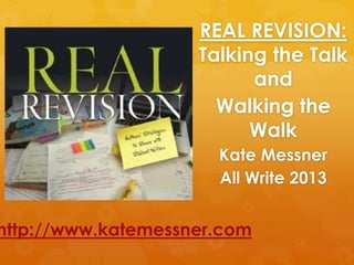REAL REVISION:
Talking the Talk
and
Walking the
Walk
Kate Messner
All Write 2013
http://www.katemessner.com
 