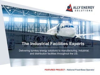 Delivering turnkey energy solutions to manufacturing, industrial,
and distribution facilities throughout the US.
The Industrial Facilities Experts
FEATURED PROJECT – National Fixed-Base Operator
 