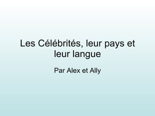 Les Célébrités, leur pays et leur langue Par Alex et Ally 