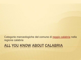ALL YOU KNOW ABOUT CALABRIA
Categorie merceologiche del comune di reggio calabria nella
regione calabria
 