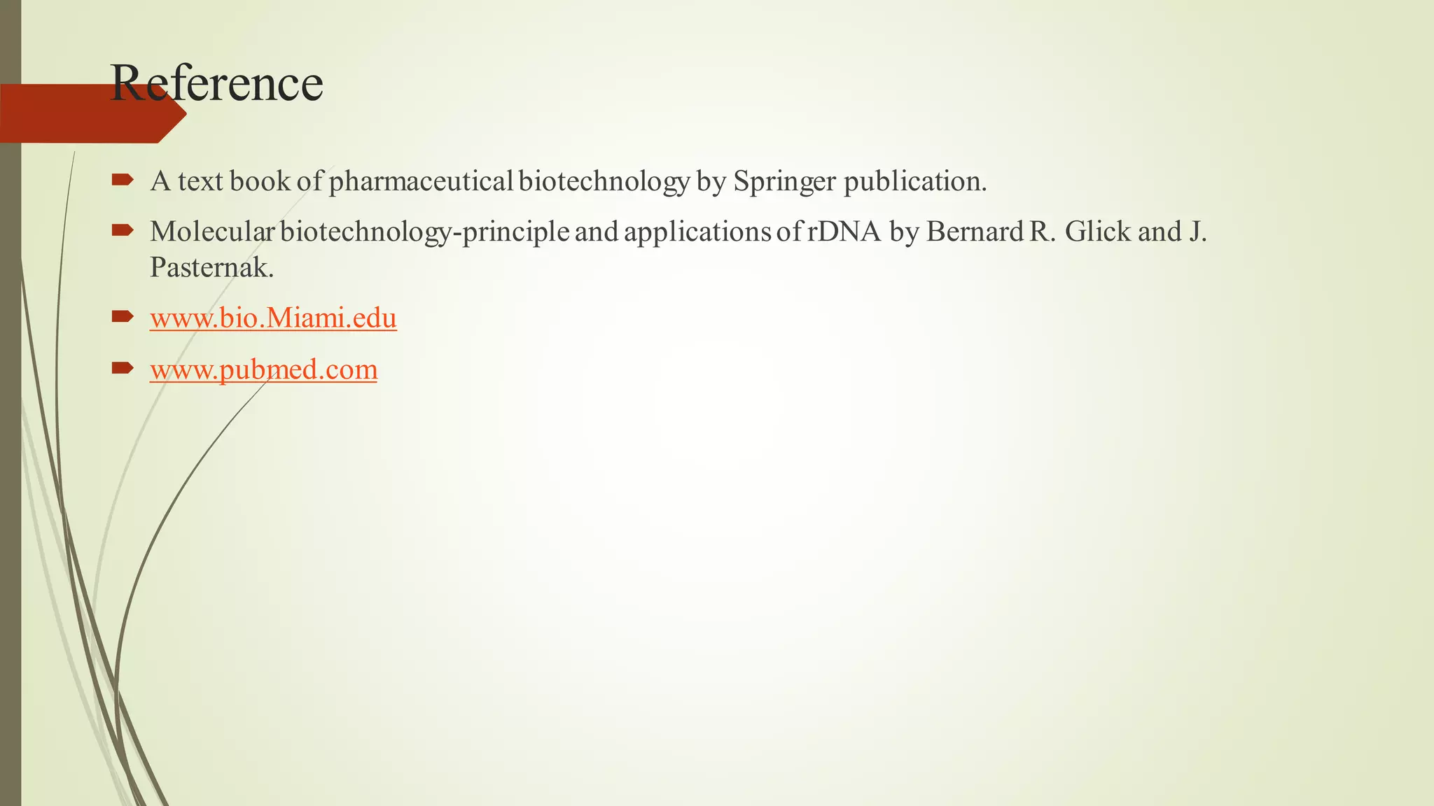 Reference
 A text book of pharmaceuticalbiotechnology by Springer publication.
 Molecularbiotechnology-principleand applicationsof rDNA by Bernard R. Glick and J.
Pasternak.
 www.bio.Miami.edu
 www.pubmed.com
 