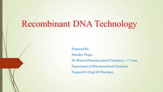 Recombinant DNA Technology
Prepared By:
Shankar Thapa
M. Pharm (Pharmaceutical Chemistry) - 1St sem.
Department of Pharmaceutical Chemistry
Nargund College Of Pharmacy
 
