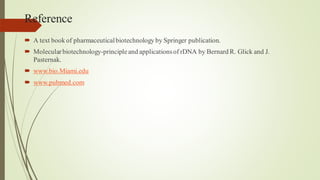 Reference
 A text book of pharmaceuticalbiotechnology by Springer publication.
 Molecularbiotechnology-principleand applicationsof rDNA by Bernard R. Glick and J.
Pasternak.
 www.bio.Miami.edu
 www.pubmed.com
 