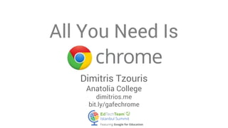 All You Need Is 
Dimitris Tzouris 
Anatolia College 
dimitrios.me 
bit.ly/gafechrome 
 