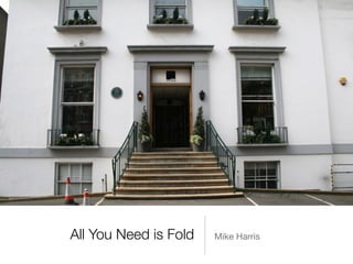 All You Need is Fold Mike Harris
 