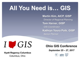 All You Need is… GIS
Martin Kim, AICP, GISP
Director of Regional Planning
Tom Harner, GISP
GIS Coordinator
Kathryn Youra Polk, GISP
Senior Planner
Ohio GIS Conference
Hyatt Regency Columbus
September 25 – 27, 2017
Columbus, Ohio
 