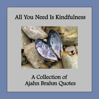 All You Need Is Kindfulness
A Collection of
Ajahn Brahm Quotes
 