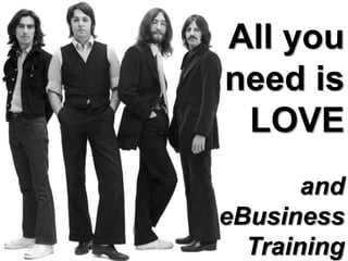 All you
need is
 LOVE
       and
eBusiness
  Training
 