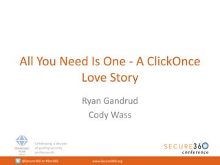 Celebrating a decade
of guiding security
professionals.
@Secure360 or #Sec360 www.Secure360.org
All You Need Is One - A ClickOnce
Love Story
Ryan Gandrud
Cody Wass
 