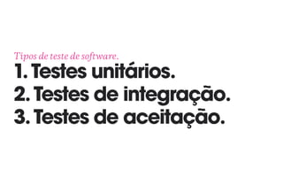 Tipos de teste de software. 
1.Testes unitários. 
2.Testes de integração.
3.Testes de aceitação.
 