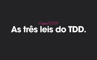 As três leis do TDD.
OqueéTDD?
 