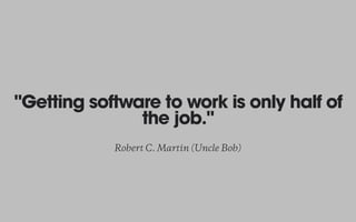 "Getting software to work is only half of
the job."
Robert C. Martin (Uncle Bob)
 