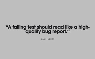 “A failing test should read like a high-
quality bug report.“
Eric Elliott
 