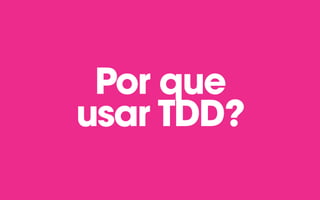 Por que
usar TDD?
 