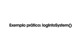 Exemplo prático: logIntoSystem()
 