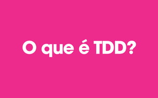 O que é TDD?
 