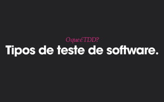 Tipos de teste de software.
OqueéTDD?
 