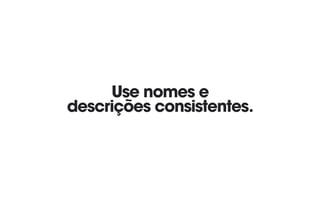 Use nomes e
descrições consistentes.
 