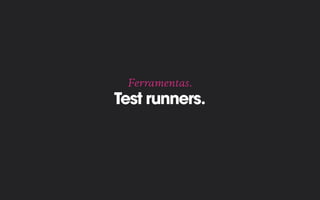 Test runners.
Ferramentas.
 