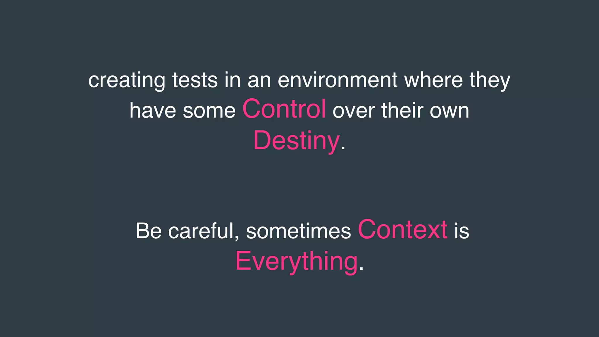 creating tests in an environment where they
have some Control over their own
Destiny.
Be careful, sometimes Context is
Everything.
 