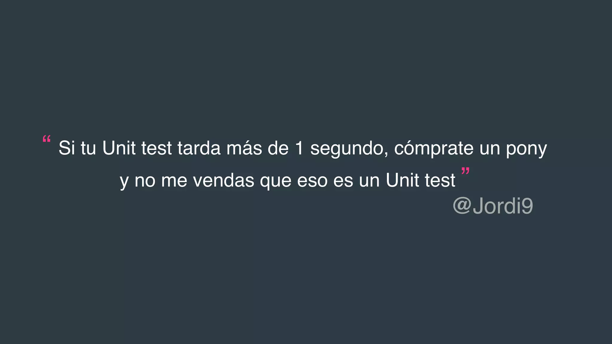“ Si tu Unit test tarda más de 1 segundo, cómprate un pony
y no me vendas que eso es un Unit test ”
@Jordi9
 