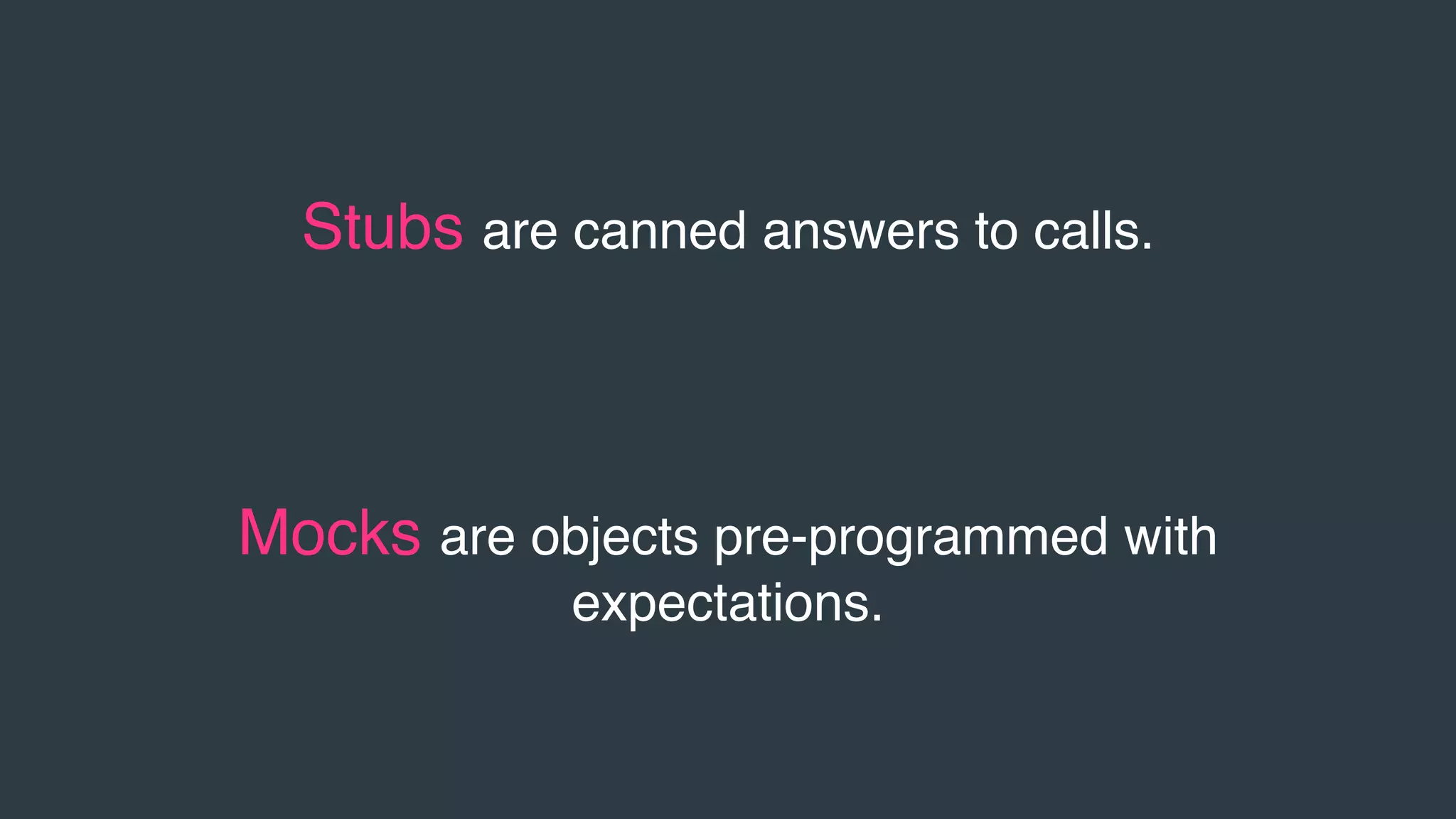 Stubs are canned answers to calls.
Mocks are objects pre-programmed with
expectations.
 