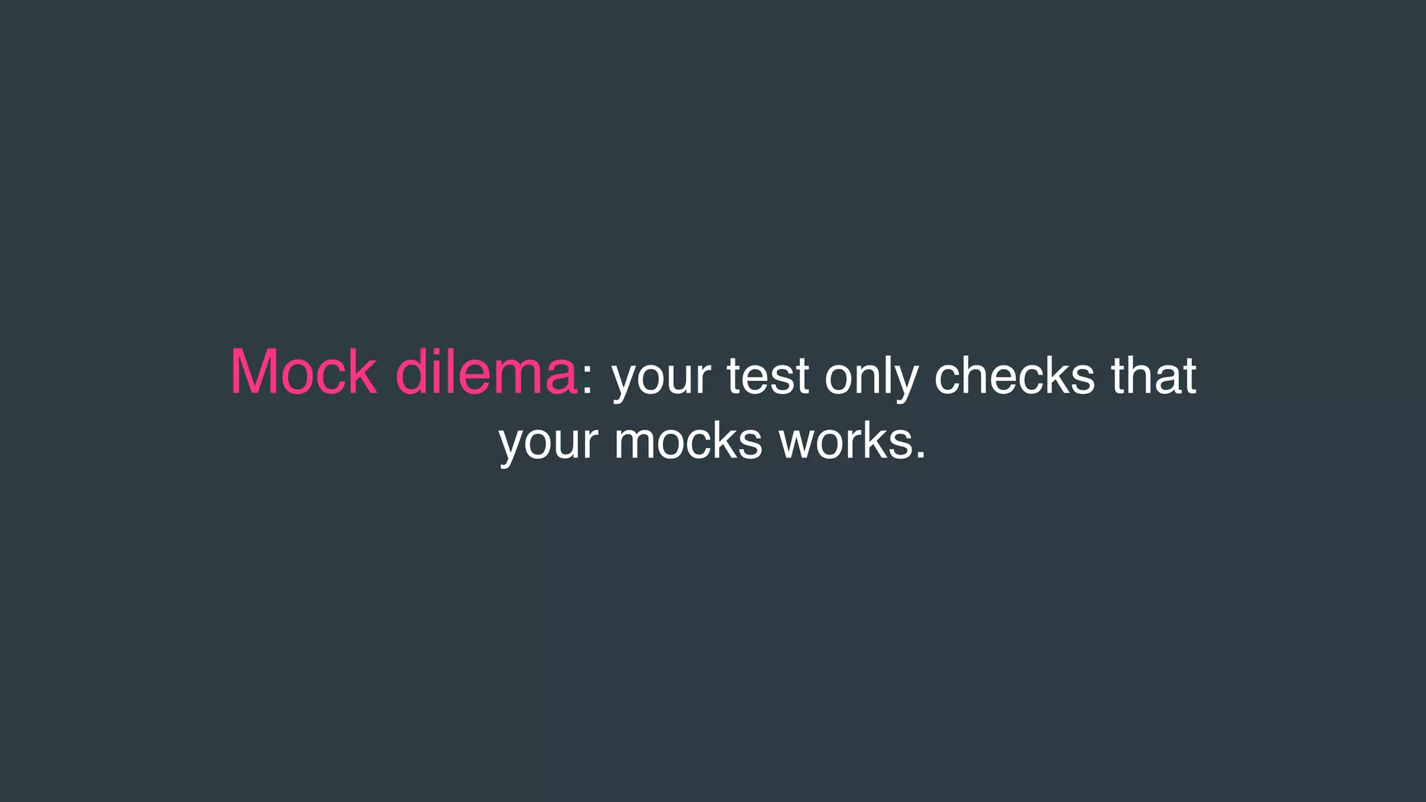 Mock dilema: your test only checks that
your mocks works.
 