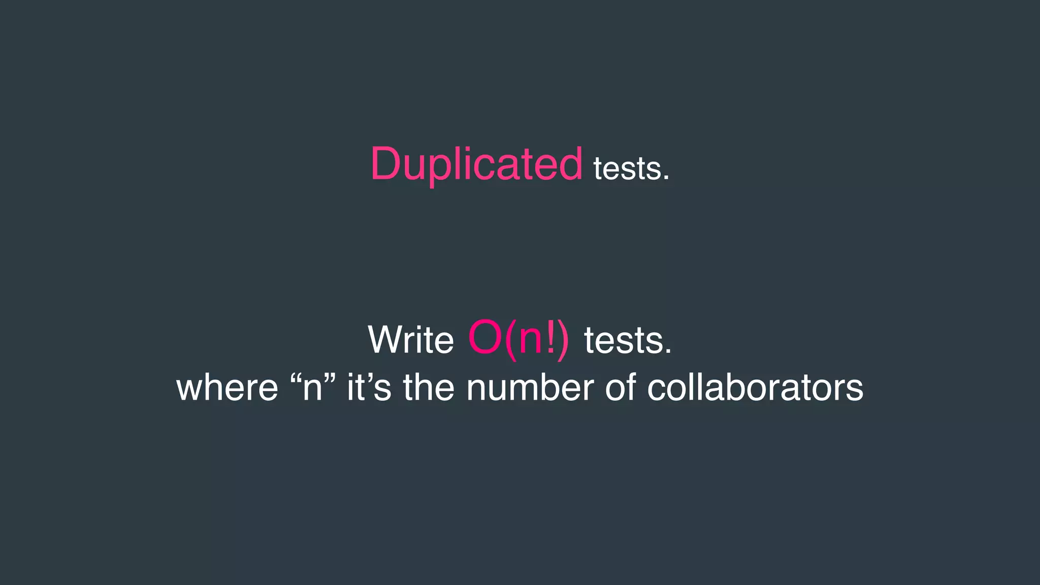 Duplicated tests.
Write O(n!) tests.
where “n” it’s the number of collaborators
 