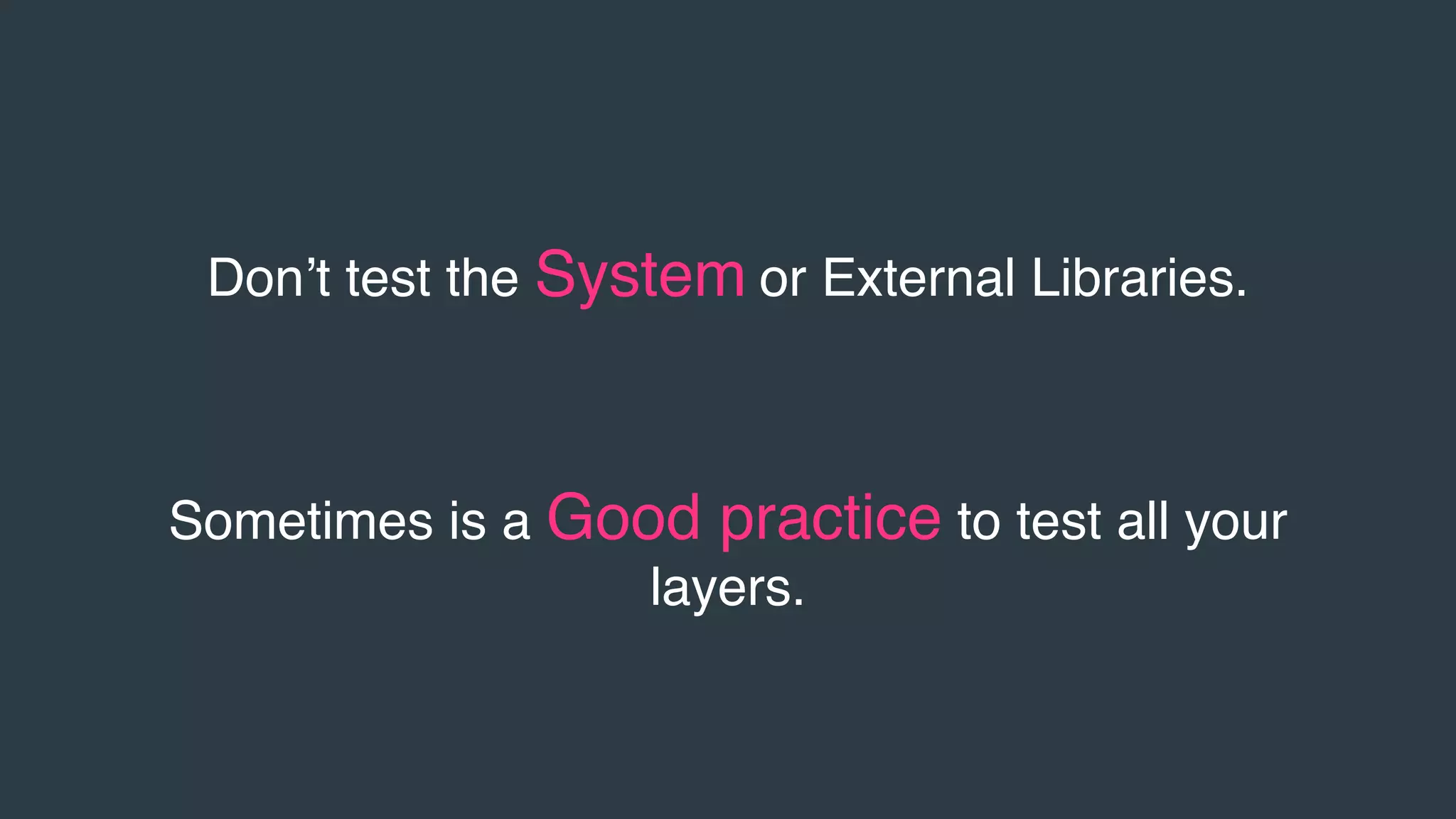 Don’t test the System or External Libraries.
Sometimes is a Good practice to test all your
layers.
 