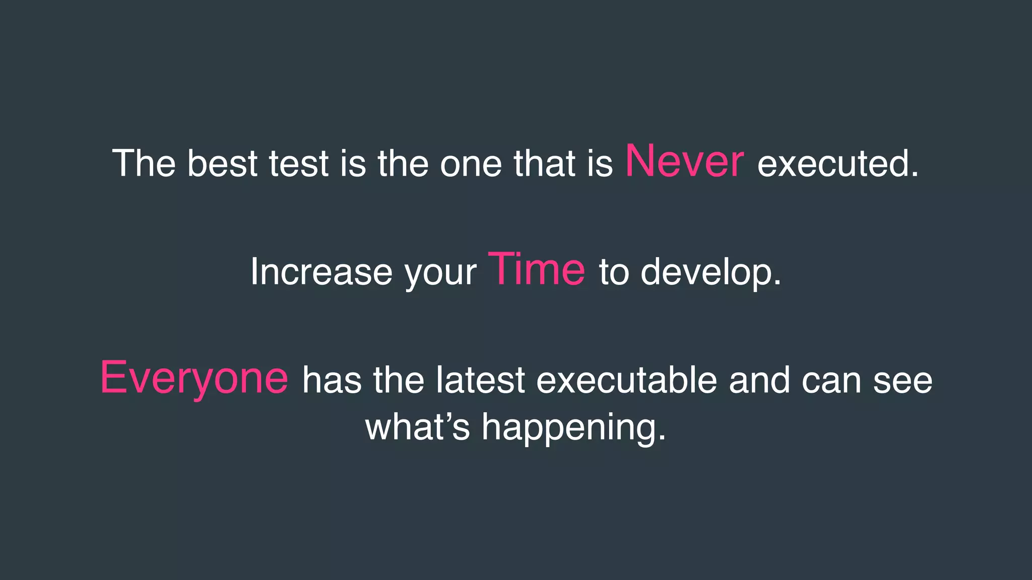The best test is the one that is Never executed.
Increase your Time to develop.
Everyone has the latest executable and can see
what’s happening.
 