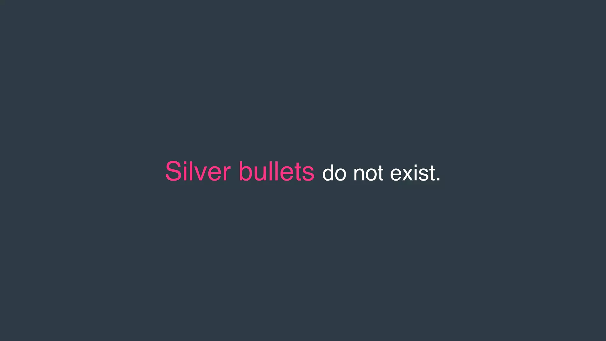 Silver bullets do not exist.
 