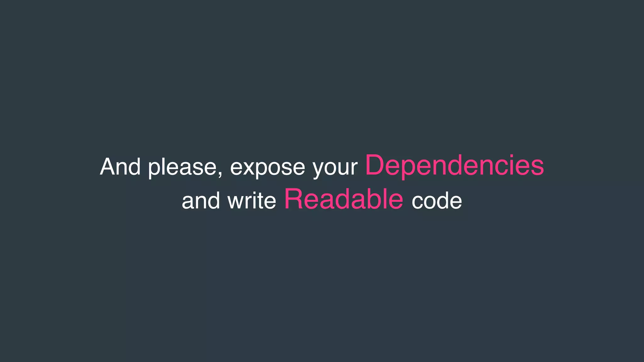 And please, expose your Dependencies
and write Readable code
 