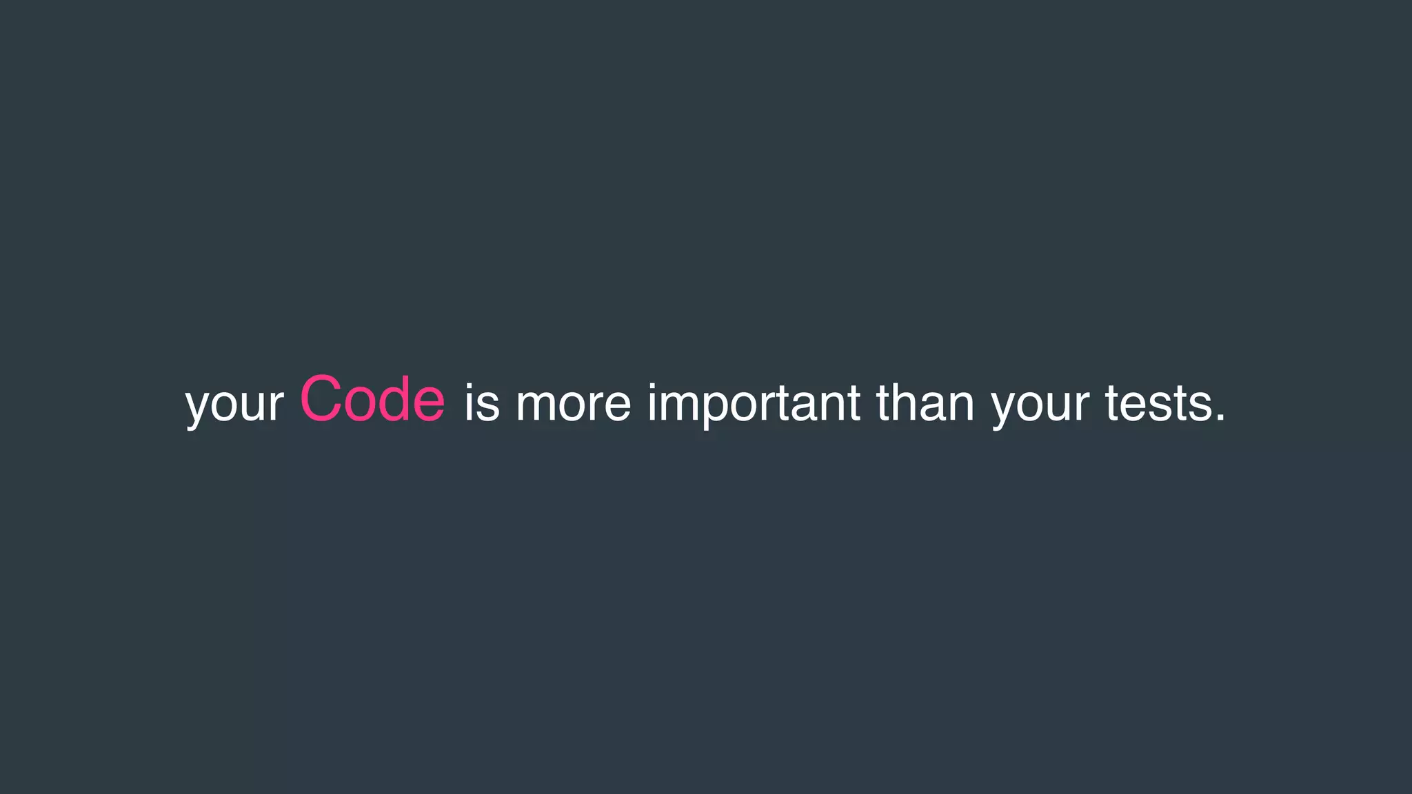 your Code is more important than your tests.
 