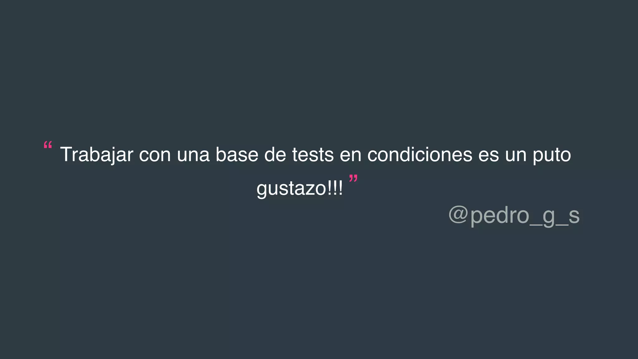 “ Trabajar con una base de tests en condiciones es un puto
gustazo!!! ”
@pedro_g_s
 