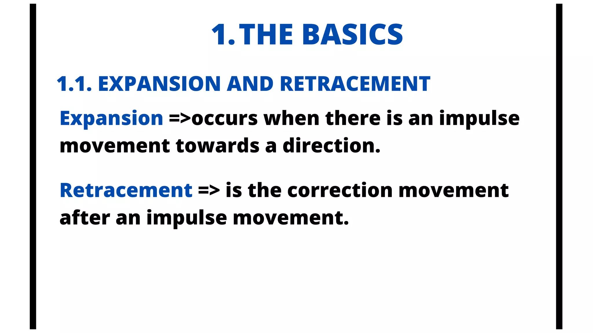 THE BASICS
1.
1.1. EXPANSION AND RETRACEMENT
Expansion =>occurs when there is an impulse
movement towards a direction.
Retracement => is the correction movement
after an impulse movement.
 