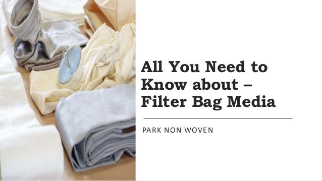 All You Need to
Know about –
Filter Bag Media
PARK NON WOVEN
 