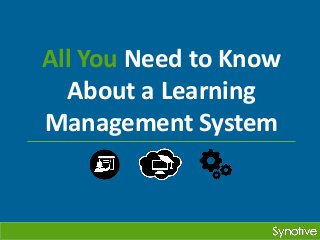 All You Need to Know 
About a Learning 
Management System 
 