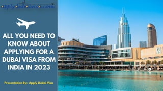 ALL YOU NEED TO
KNOW ABOUT
APPLYING FOR A
DUBAI VISA FROM
INDIA IN 2023
Presentation By: Apply Dubai Visa
 