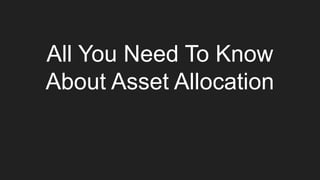 All You Need To Know
About Asset Allocation
 