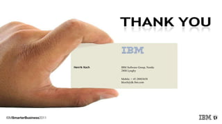 Henrik Koch IBM Software Group, Nordic
2800 Lyngby
Mobile: + 45 28803658
hkoch@dk.ibm.com
 