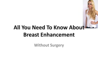 All You Need To Know About
     Breast Enhancement
       Without Surgery
 