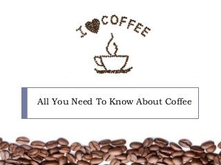 All You Need To Know About Coffee
 