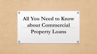 All You Need to Know
about Commercial
Property Loans
 