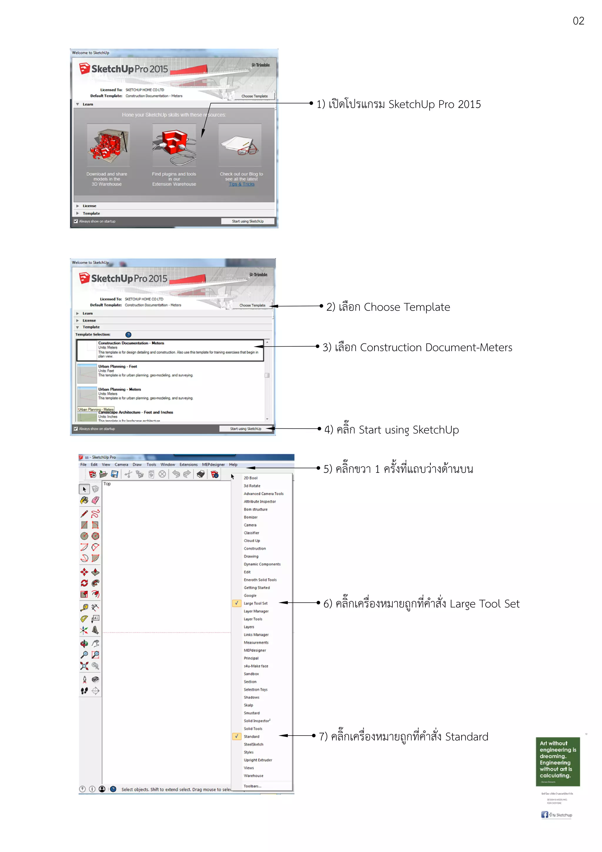 02
1) เปดโปรแกรม SketchUp Pro 2015
2) เลือก Choose Template
3) เลือก Construction Document-Meters
4) คลิ๊ก Start using SketchUp
5) คลิ๊กขวา 1 ครั้งที่แถบวDางดEานบน
6) คลิ๊กเครื่องหมายถูกที่คําสั่ง Large Tool Set
7) คลิ๊กเครื่องหมายถูกที่คําสั่ง Standard
 