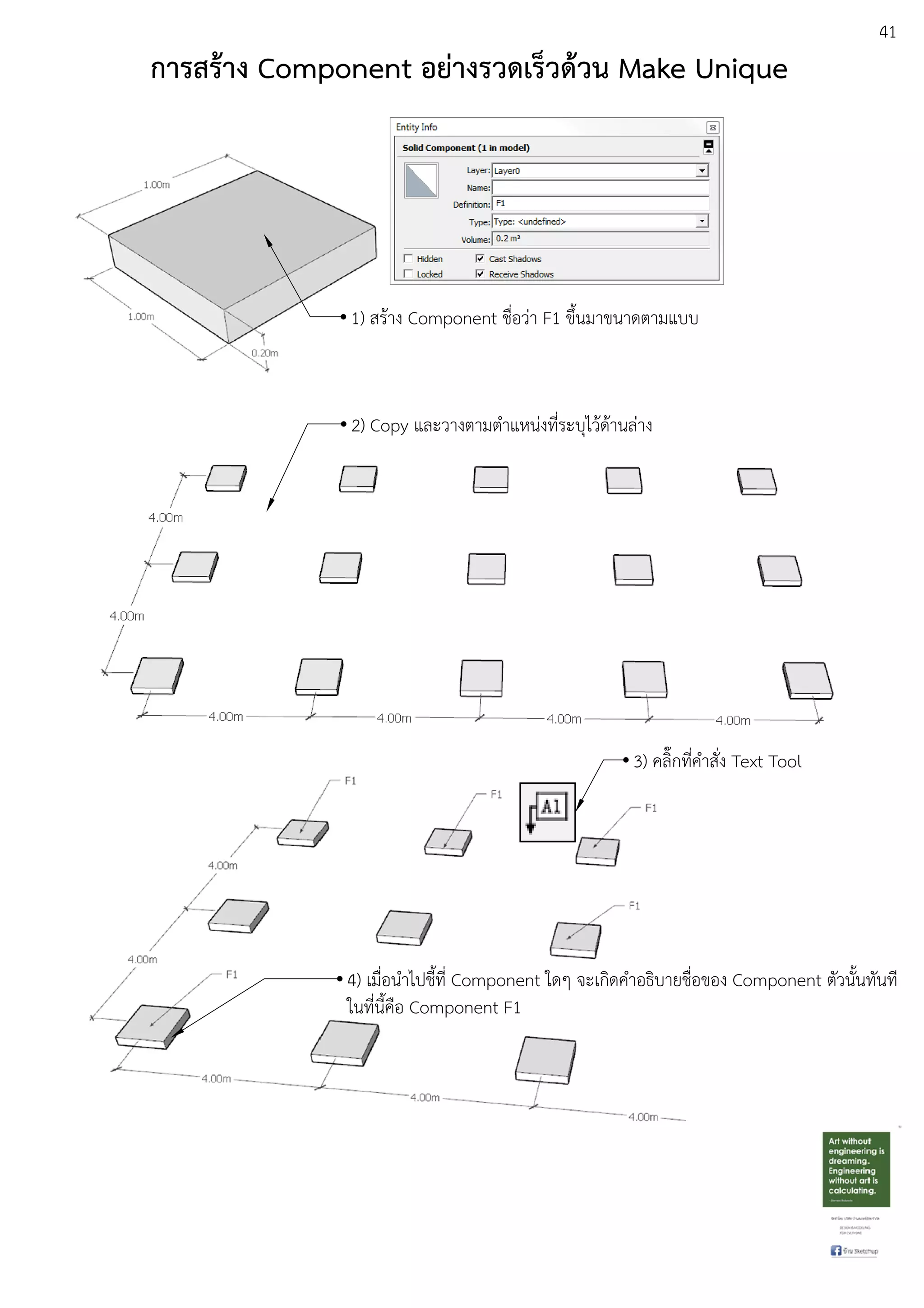 41
การสร:าง Component อยางรวดเร็วด:วน Make Unique
1) สรEาง Component ชื่อวDา F1 ขึ้นมาขนาดตามแบบ
2) Copy และวางตามตําแหนDงที่ระบุไวEดEานลDาง
3) คลิ๊กที่คําสั่ง Text Tool
4) เมื่อนําไปชี้ที่ Component ใดๆ จะเกิดคําอธิบายชื่อของ Component ตัวนั้นทันที
ในที่นี้คือ Component F1
 