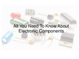 All You Need To Know About
Electronic Components
 